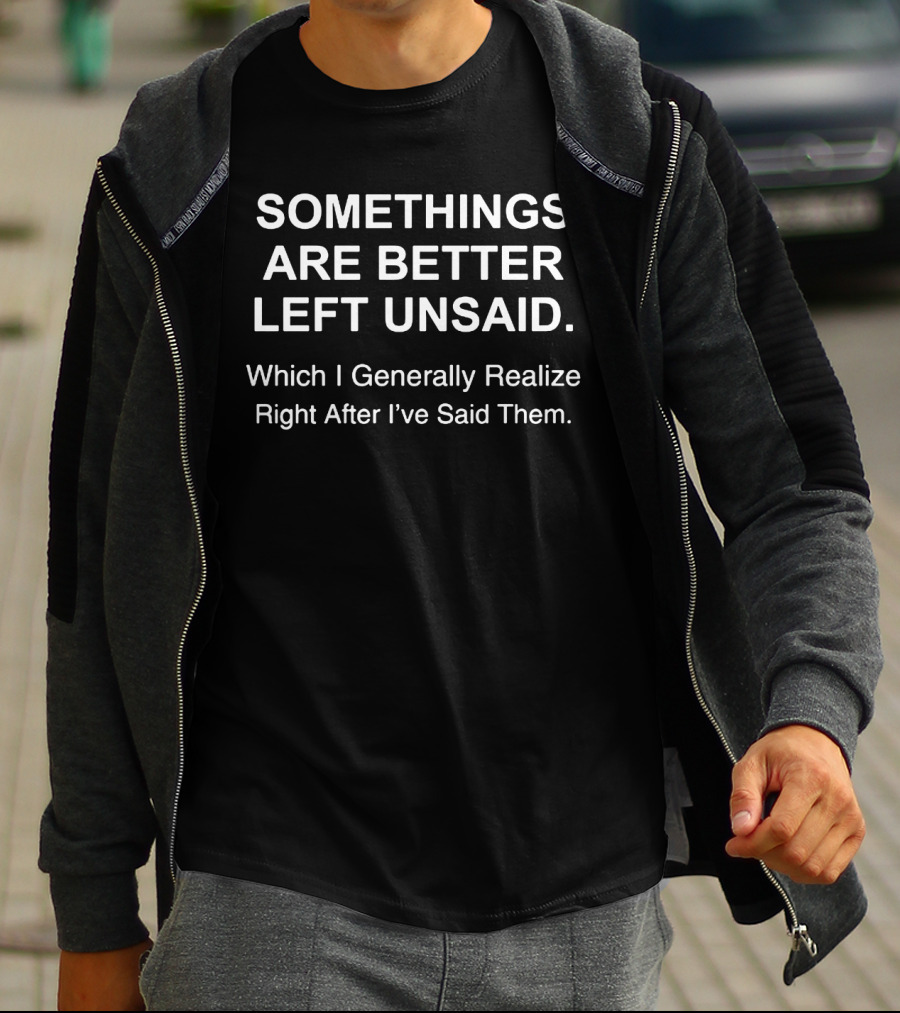 SOMETHINGS ARE BETTER LEFT UNSAID Which I Generally Realize Right After I've Said Them T-Shirt