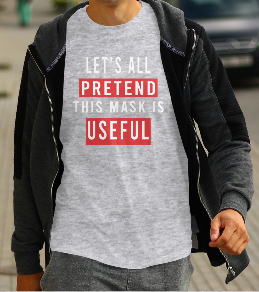 LET'S ALL PRETEND THIS MASK IS USEFUL T-Shirt