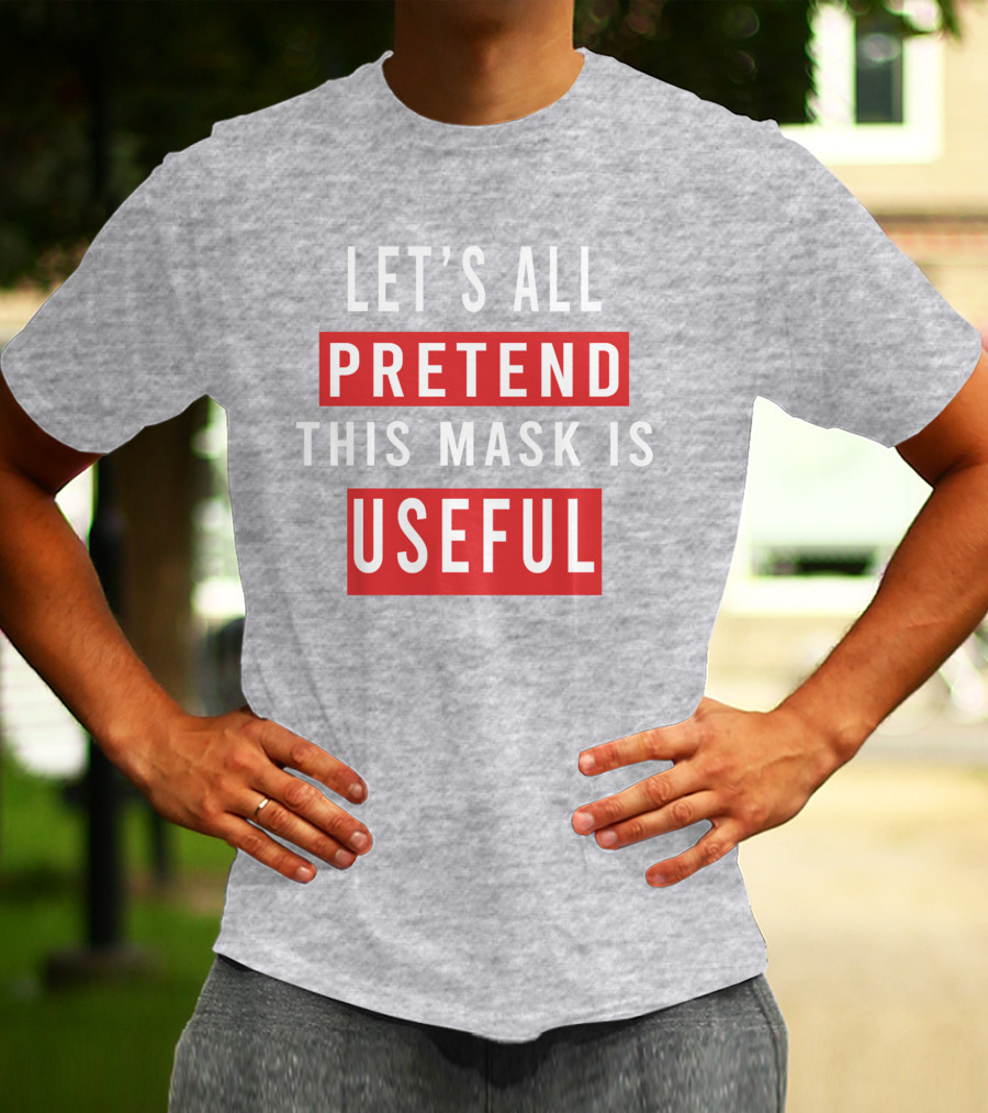 LET'S ALL PRETEND THIS MASK IS USEFUL T-Shirt