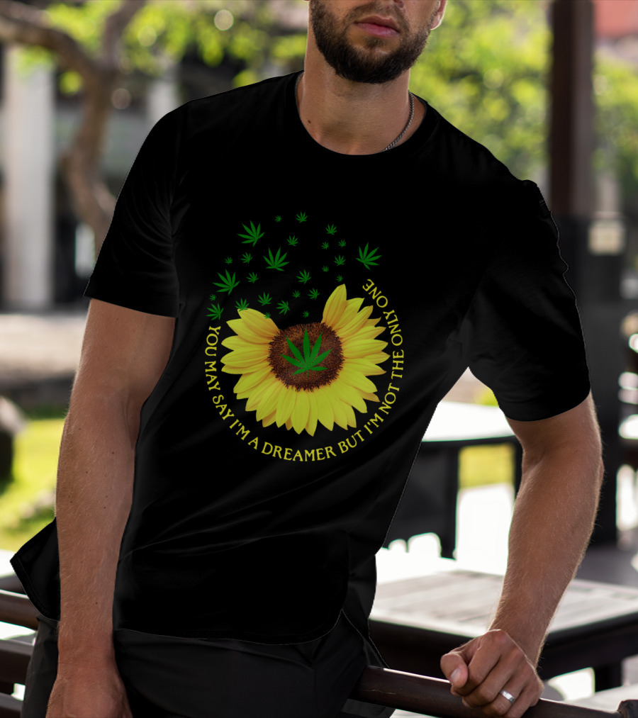Sunflower Cannabis Leaf Dreamer Quote You May Say I'm A Dreamer But I'm Not The Only One T-Shirt
