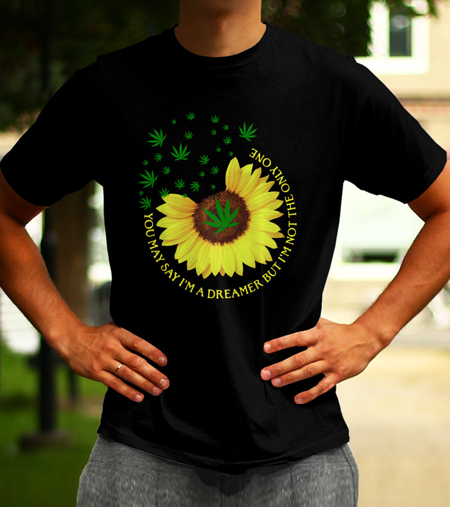 Sunflower Cannabis Leaf Dreamer Quote You May Say I'm A Dreamer But I'm Not The Only One T-Shirt
