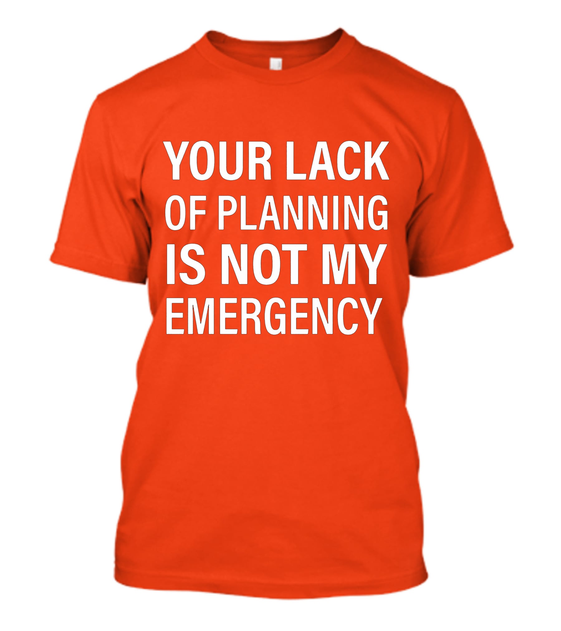 Your Lack Of Planning Is Not My Emergency T-Shirt