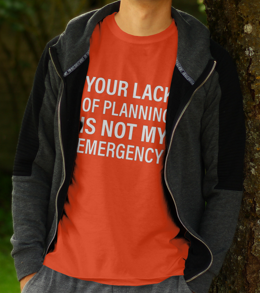 Your Lack Of Planning Is Not My Emergency T-Shirt