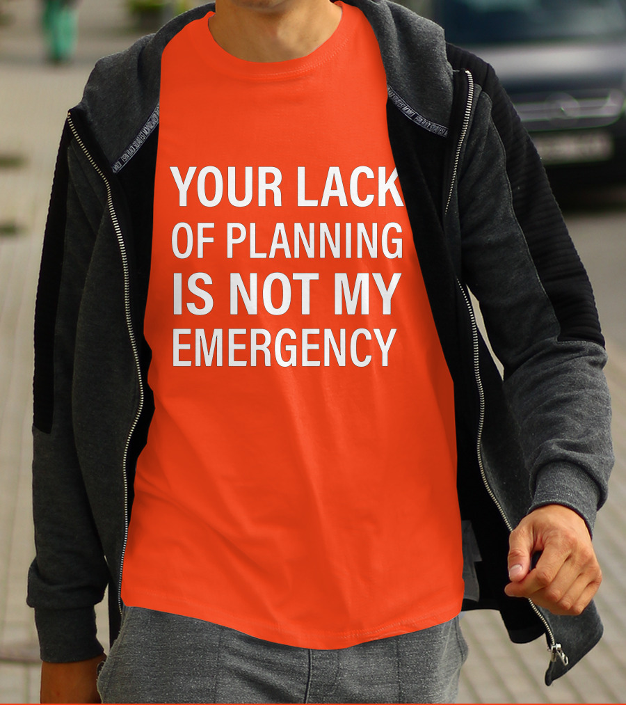 Your Lack Of Planning Is Not My Emergency T-Shirt