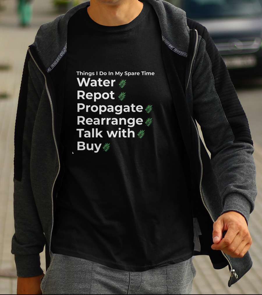 Things I Do In My Spare Time Water Repot Propagate Rearrange Talk With Buy T-Shirt