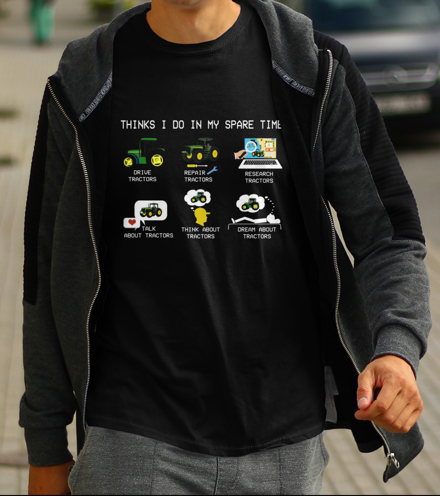 THINKS I DO IN MY SPARE TIME DRIVE TRACTORS REPAIR TRACTORS RESEARCH TRACTORS TALK ABOUT TRACTORS THINK ABOUT TRACTORS DREAM ABOUT TRACTORS T-Shirt