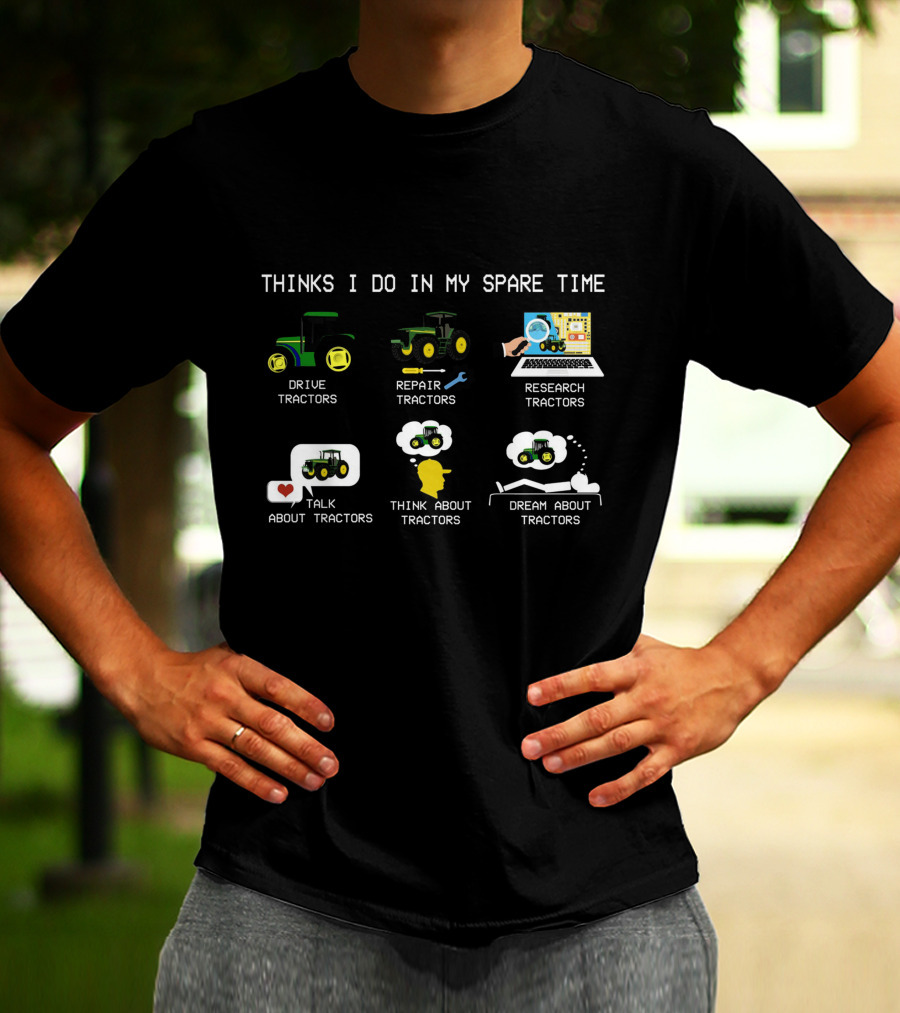 THINKS I DO IN MY SPARE TIME DRIVE TRACTORS REPAIR TRACTORS RESEARCH TRACTORS TALK ABOUT TRACTORS THINK ABOUT TRACTORS DREAM ABOUT TRACTORS T-Shirt