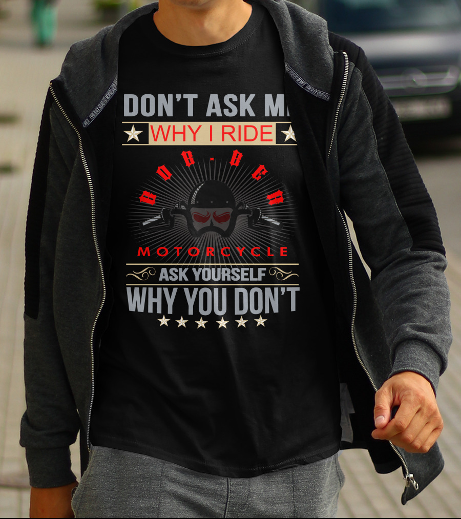 DON'T ASK ME WHY I RIDE BOBBER MOTORCYCLE ASK YOURSELF WHY YOU DON'T T-Shirt