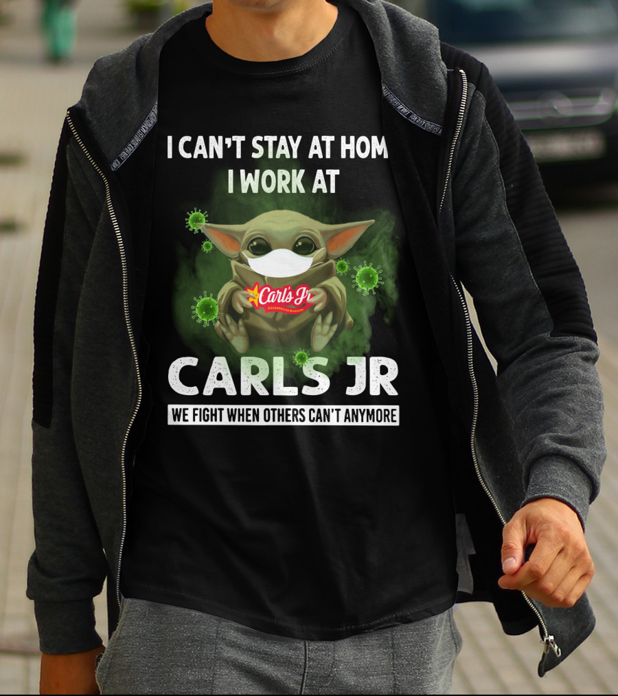 I Can't Stay At Home I Work At Carls Jr We Fight When Others Can't Anymore T-Shirt