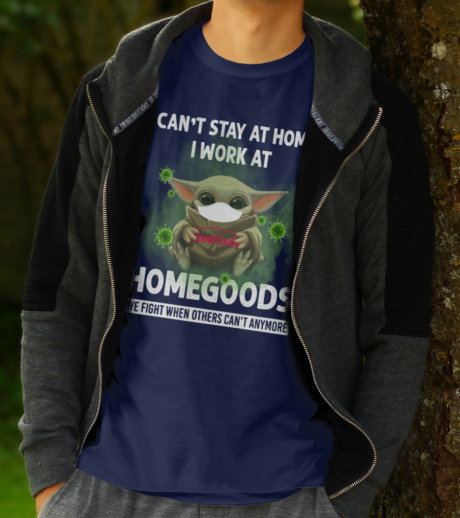 I Can't Stay At Home I Work At Homegoods We Fight When Others Can't Anymore T-Shirt