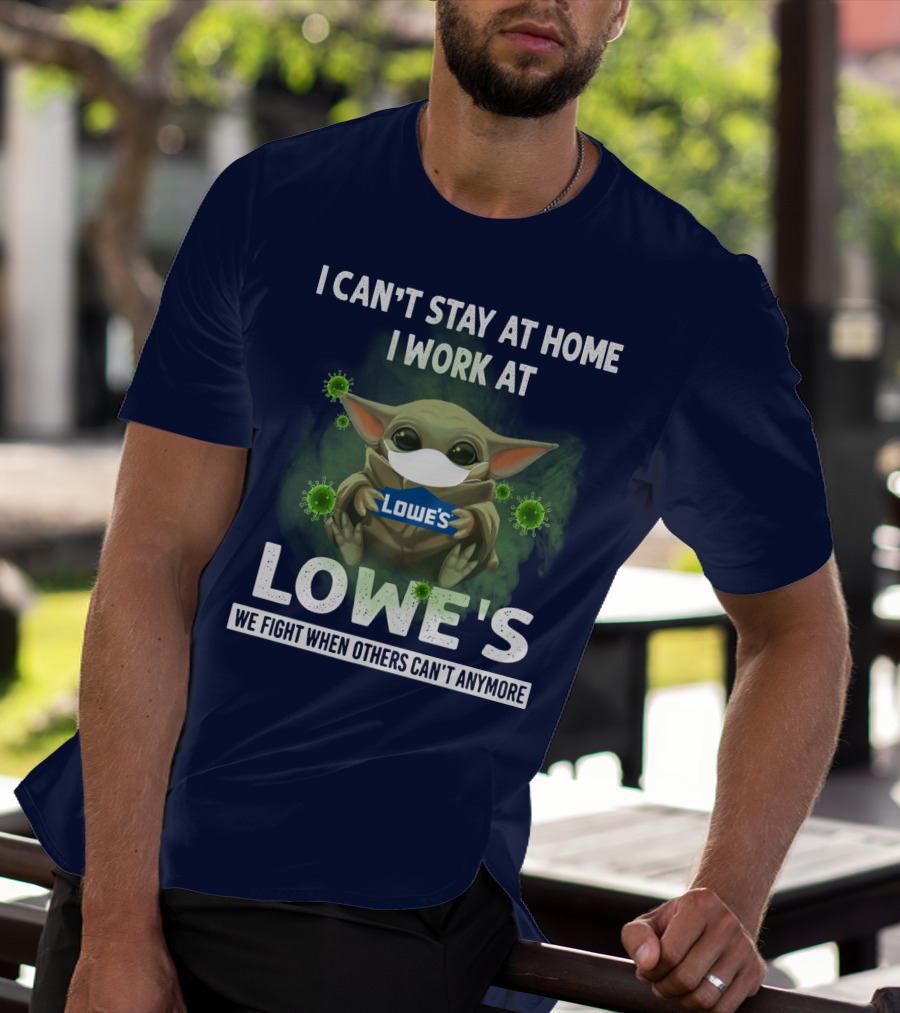 I CAN'T STAY AT HOME I WORK AT LOWE'S WE FIGHT WHEN OTHERS CAN'T ANYMORE T-Shirt