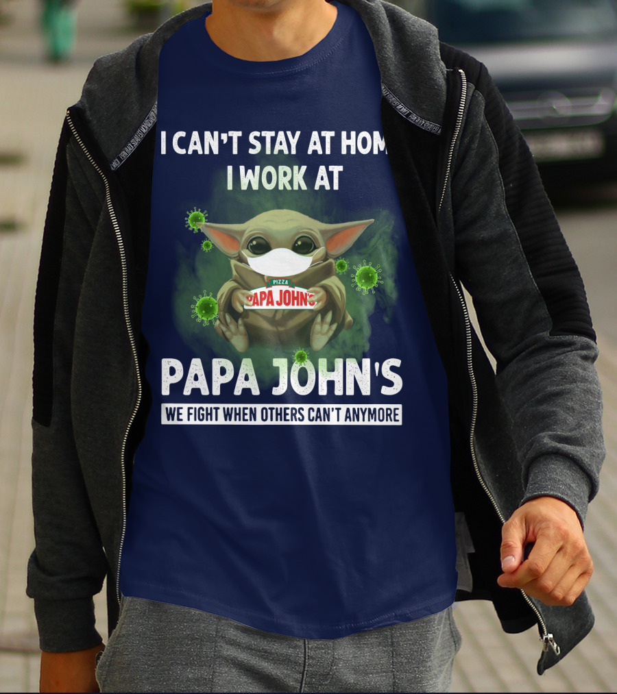I Can't Stay At Home I Work At Papa John's We Fight When Others Can't Anymore Pizza T-Shirt