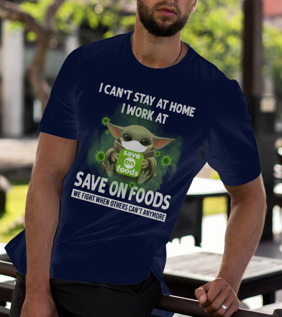 I CAN'T STAY AT HOME I WORK AT SAVE ON FOODS WE FIGHT WHEN OTHERS CAN'T ANYMORE T-Shirt