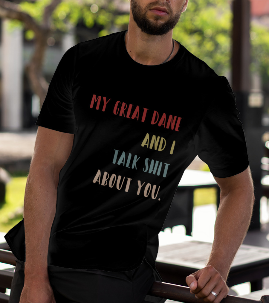 My Great Dane And I Talk Shit About You T-Shirt