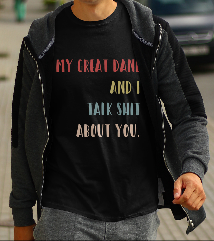 My Great Dane And I Talk Shit About You T-Shirt