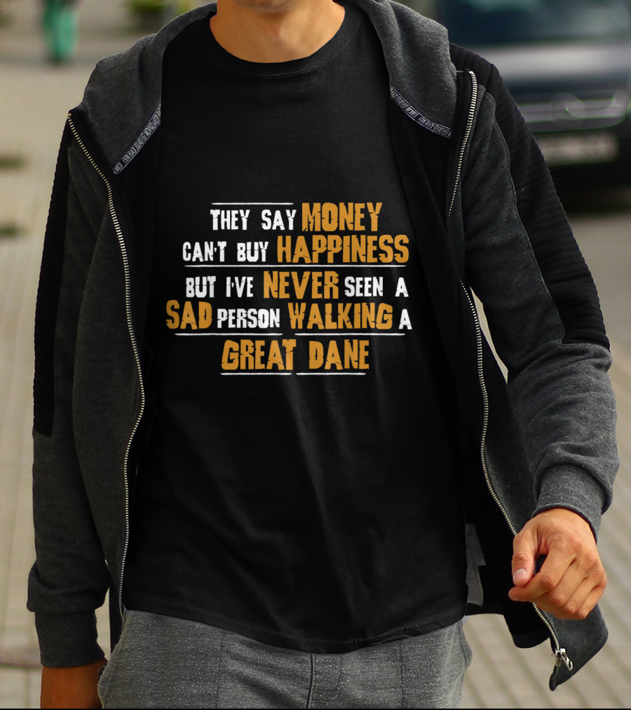 They Say Money Can't Buy Happiness But I've Never Seen A Sad Person Walking A Great Dane T-Shirt
