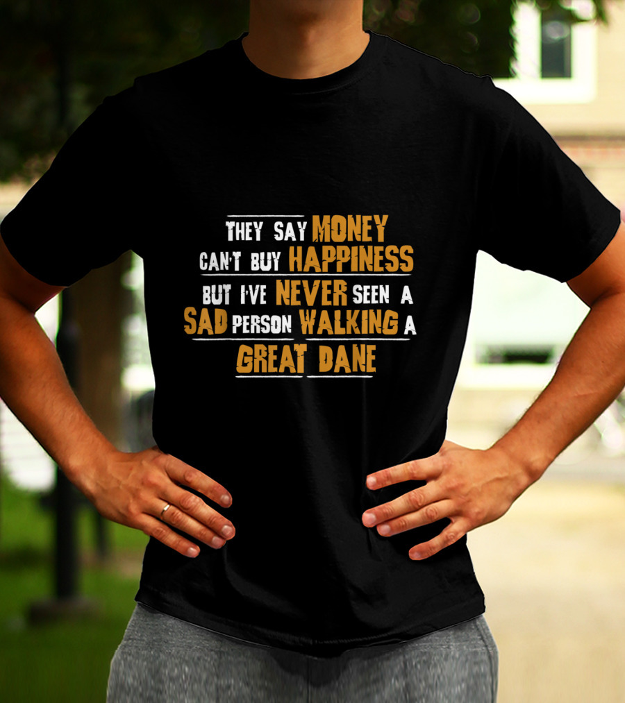 They Say Money Can't Buy Happiness But I've Never Seen A Sad Person Walking A Great Dane T-Shirt