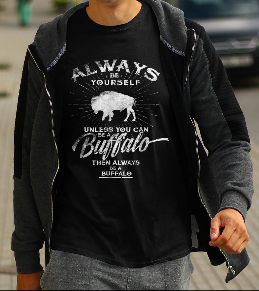 Always Be Yourself Unless You Can Be A Buffalo Then Always Be A Buffalo T-Shirt