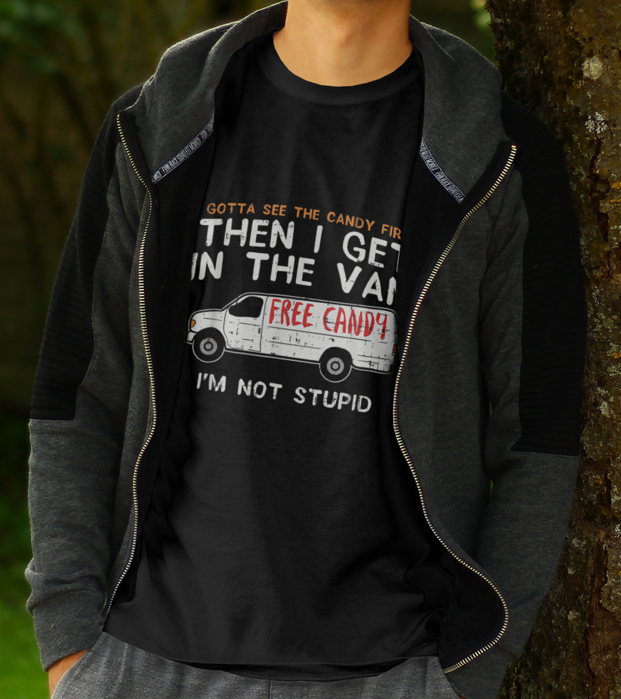 I Gotta See The Candy First Then I Get In The Van Free Candy I'm Not Stupid T-Shirt