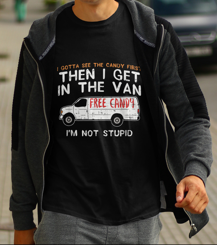I Gotta See The Candy First Then I Get In The Van Free Candy I'm Not Stupid T-Shirt