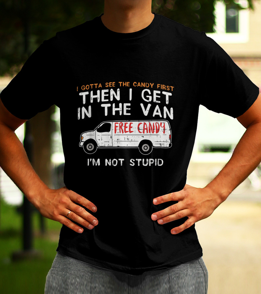 I Gotta See The Candy First Then I Get In The Van Free Candy I'm Not Stupid T-Shirt