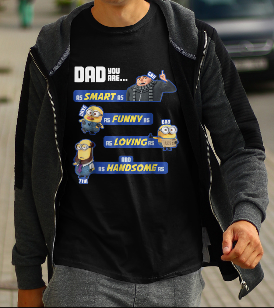 Dad You Are As Smart As Gru As Funny As Dave As Loving As Bob And As Handsome As Tim T-Shirt