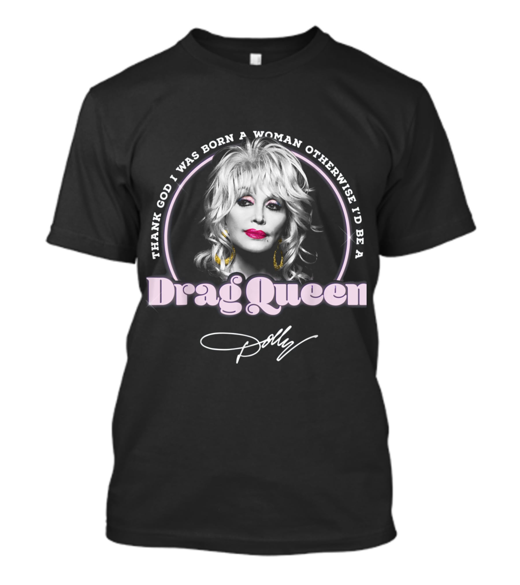 Thank God I Was Born A Woman Otherwise I'd Be A Drag Queen Dolly T-Shirt
