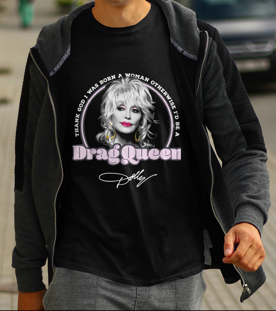 Thank God I Was Born A Woman Otherwise I'd Be A Drag Queen Dolly T-Shirt