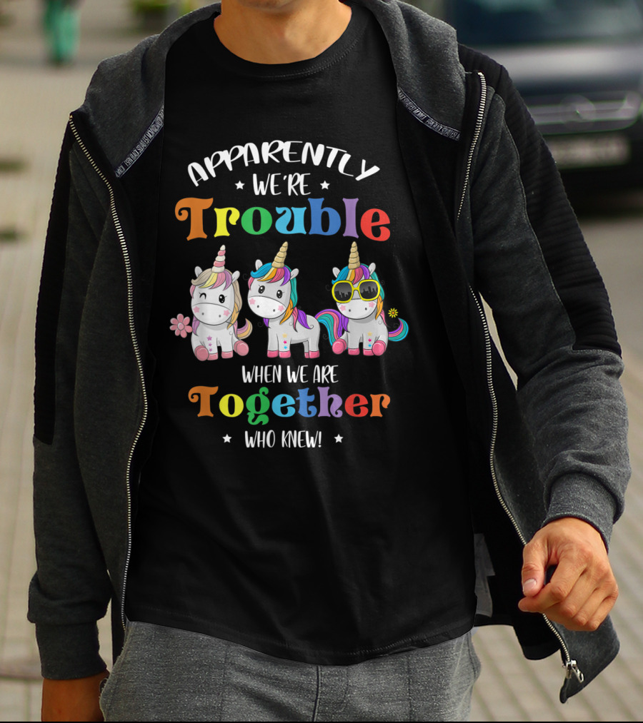 Apparently We're Trouble When We Are Together Unicorn Who Knew T-Shirt