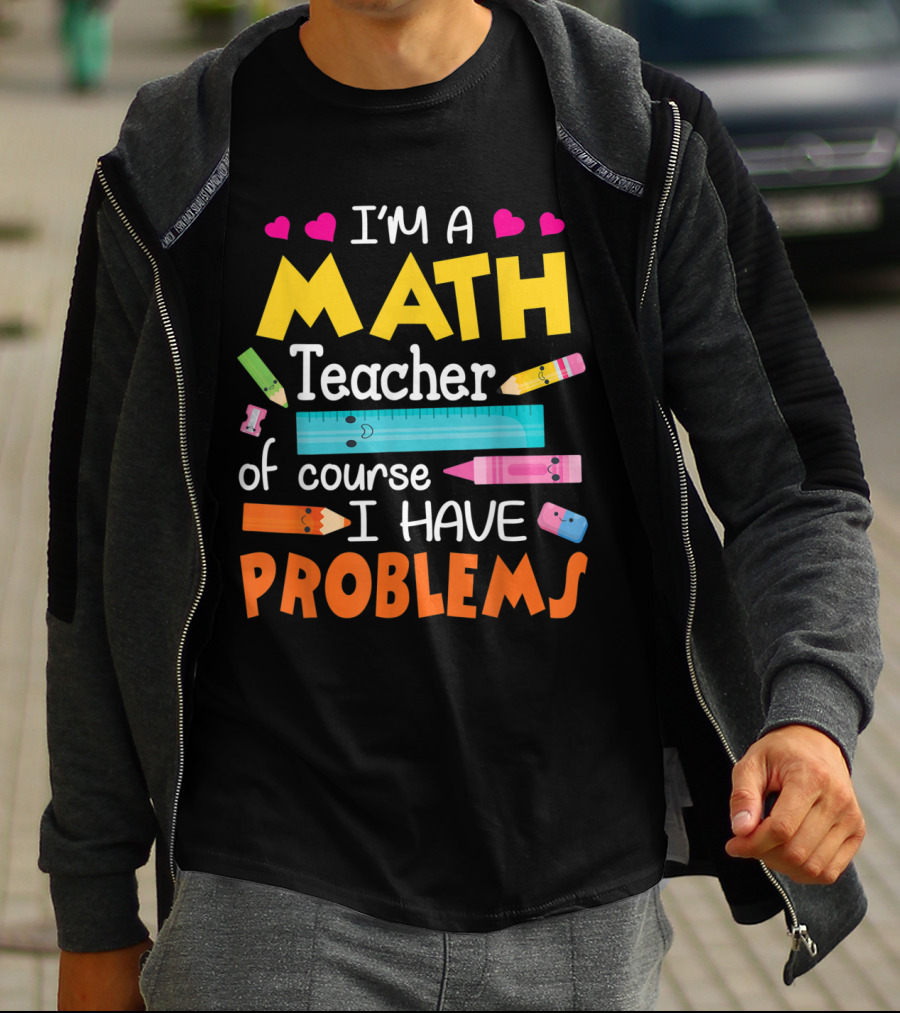 I'm A Math Teacher Math Teacher Of Course I Have Problems T-Shirt
