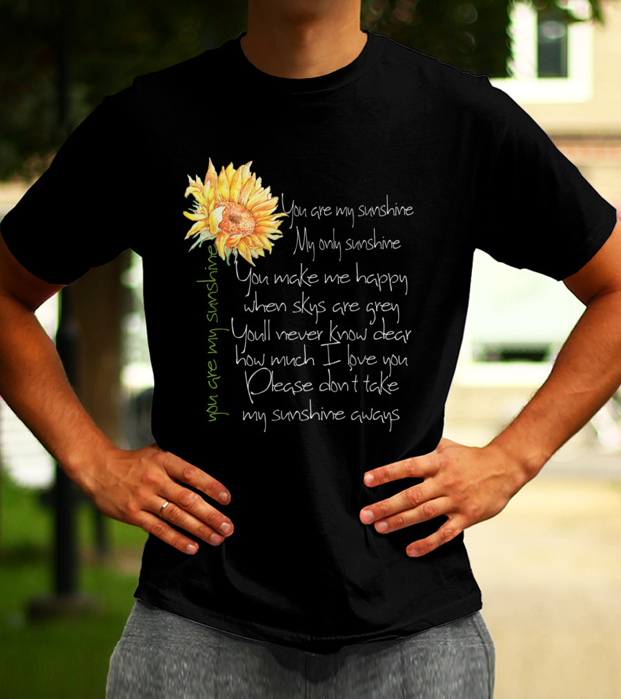 You Are My Sunshine My Only Sunshine Sunflower You Make Me Happy When Skies Are Grey T-Shirt