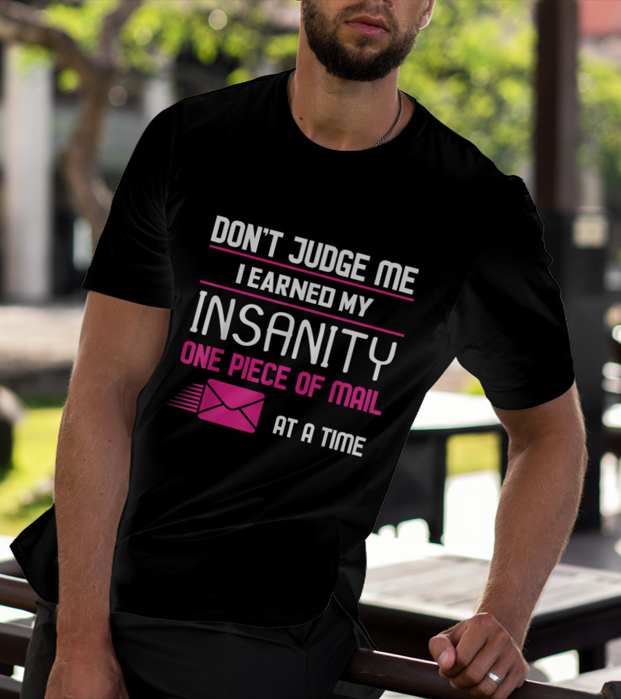Don't Judge Me I Earned My Insanity One Piece Of Mail At A Time T-Shirt