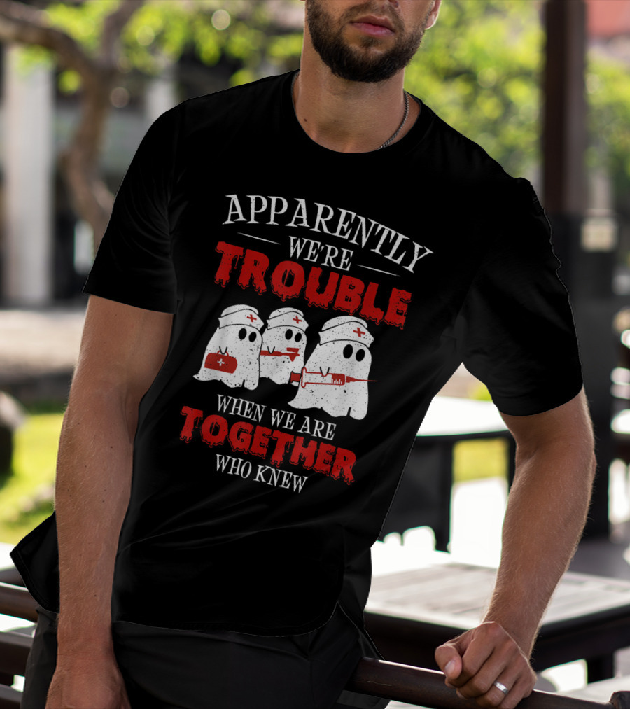 Apparently We're Trouble When We Are Together Ghost Nurse Who Knew T-Shirt