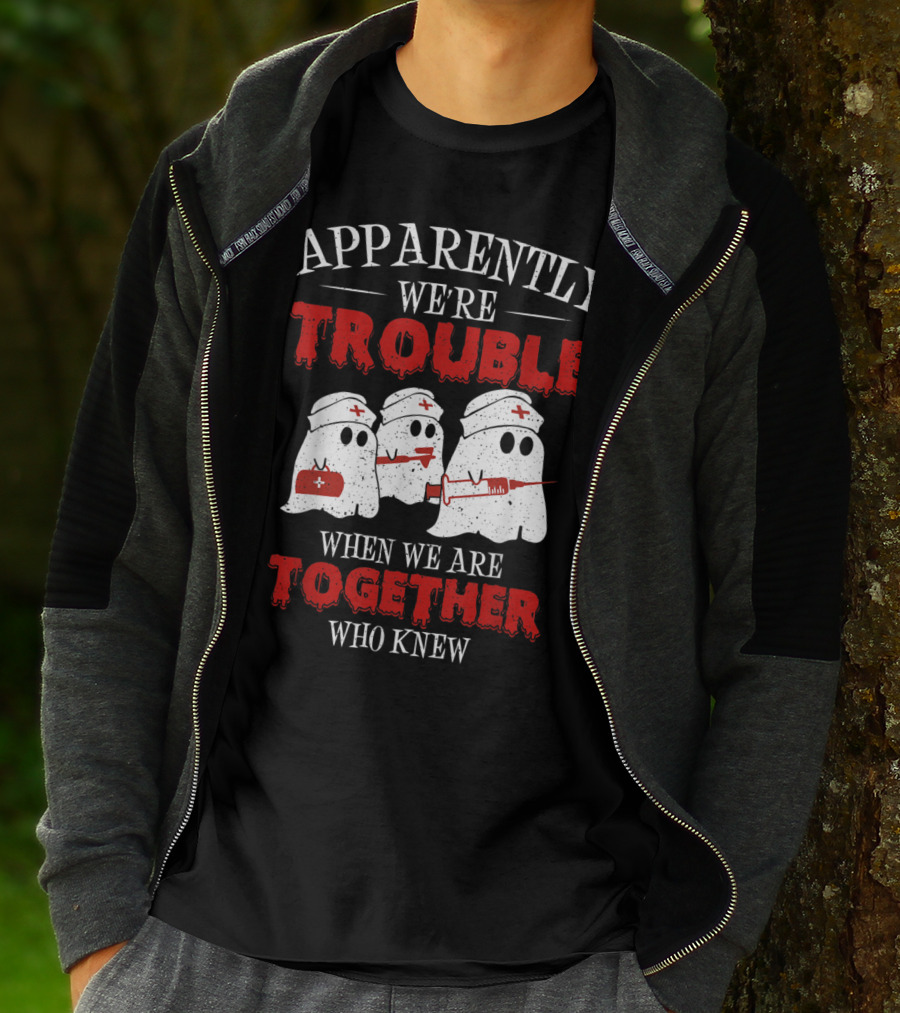 Apparently We're Trouble When We Are Together Ghost Nurse Who Knew T-Shirt