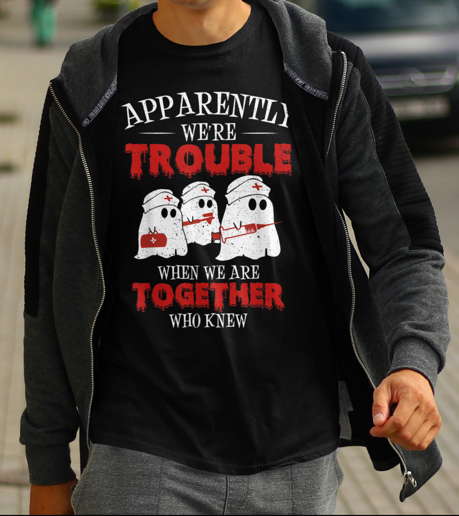Apparently We're Trouble When We Are Together Ghost Nurse Who Knew T-Shirt