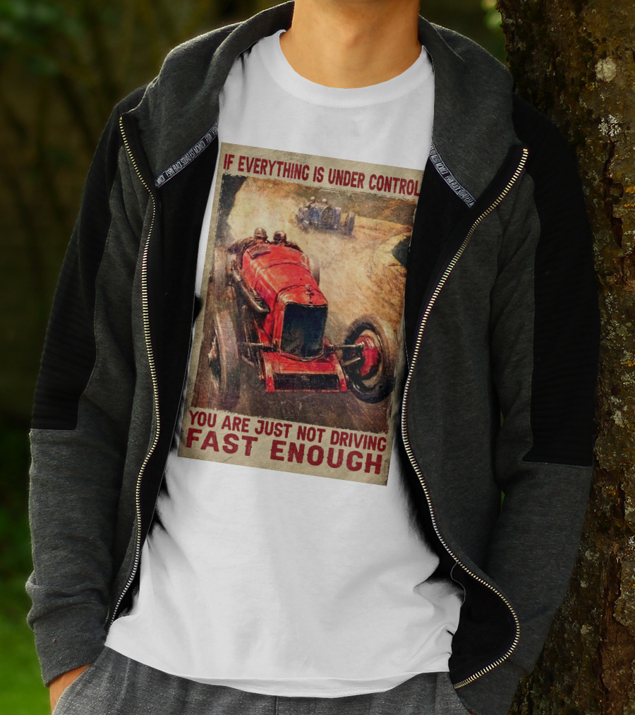If Everything Is Under Control You Are Just Not Driving Fast Enough T-Shirt