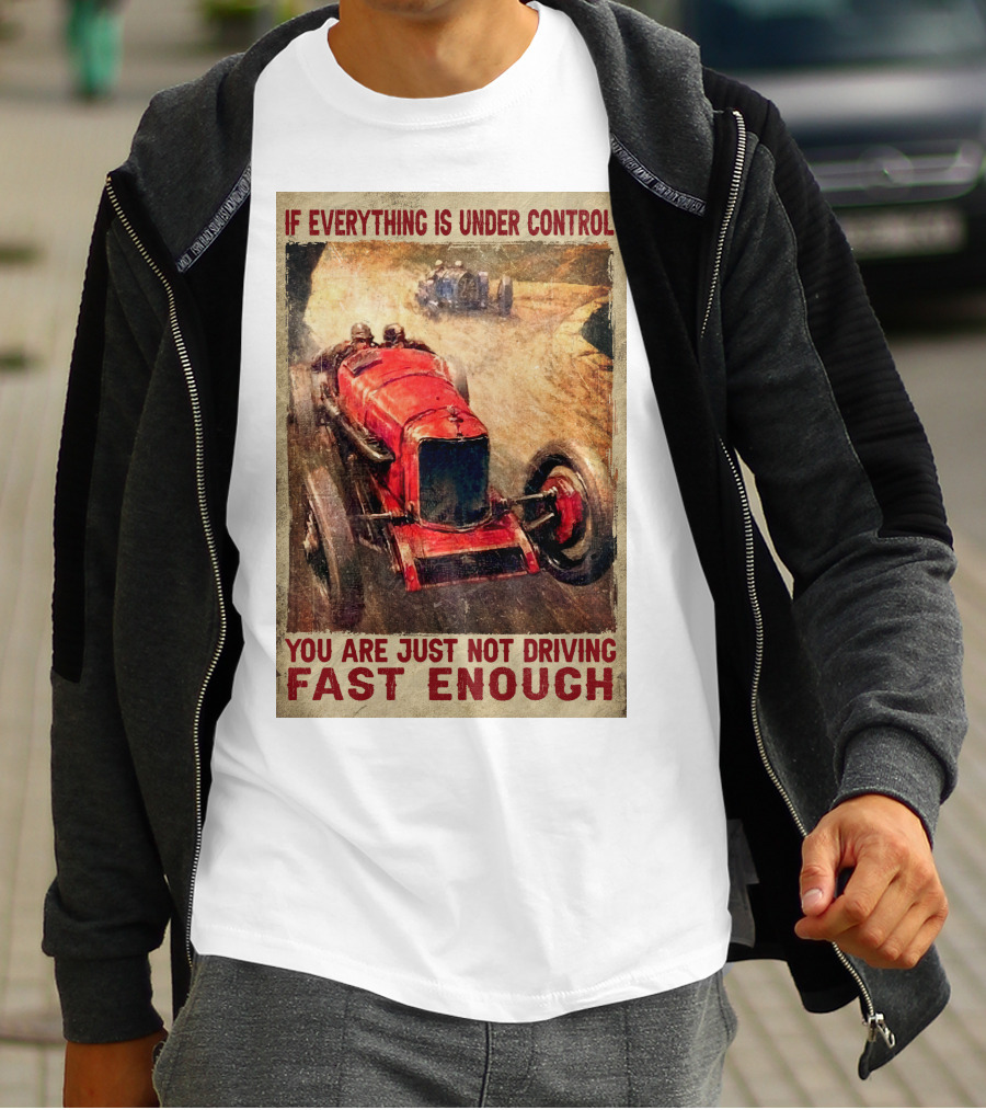 If Everything Is Under Control You Are Just Not Driving Fast Enough T-Shirt