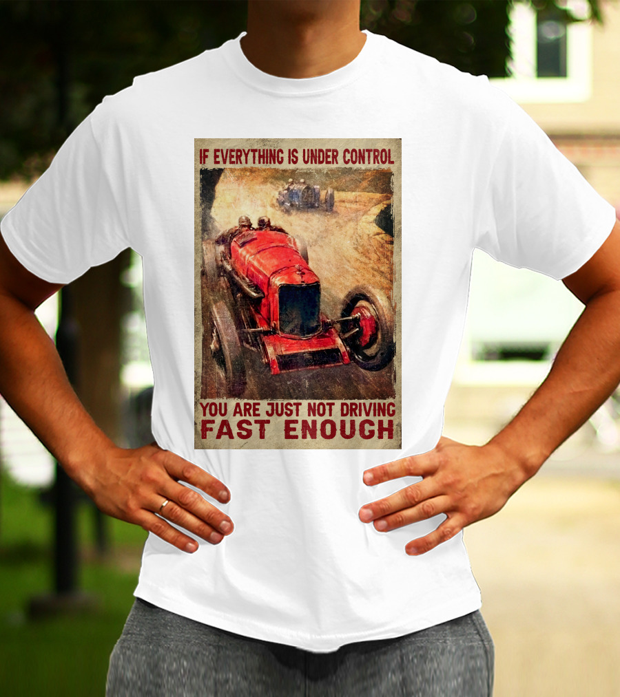 If Everything Is Under Control You Are Just Not Driving Fast Enough T-Shirt