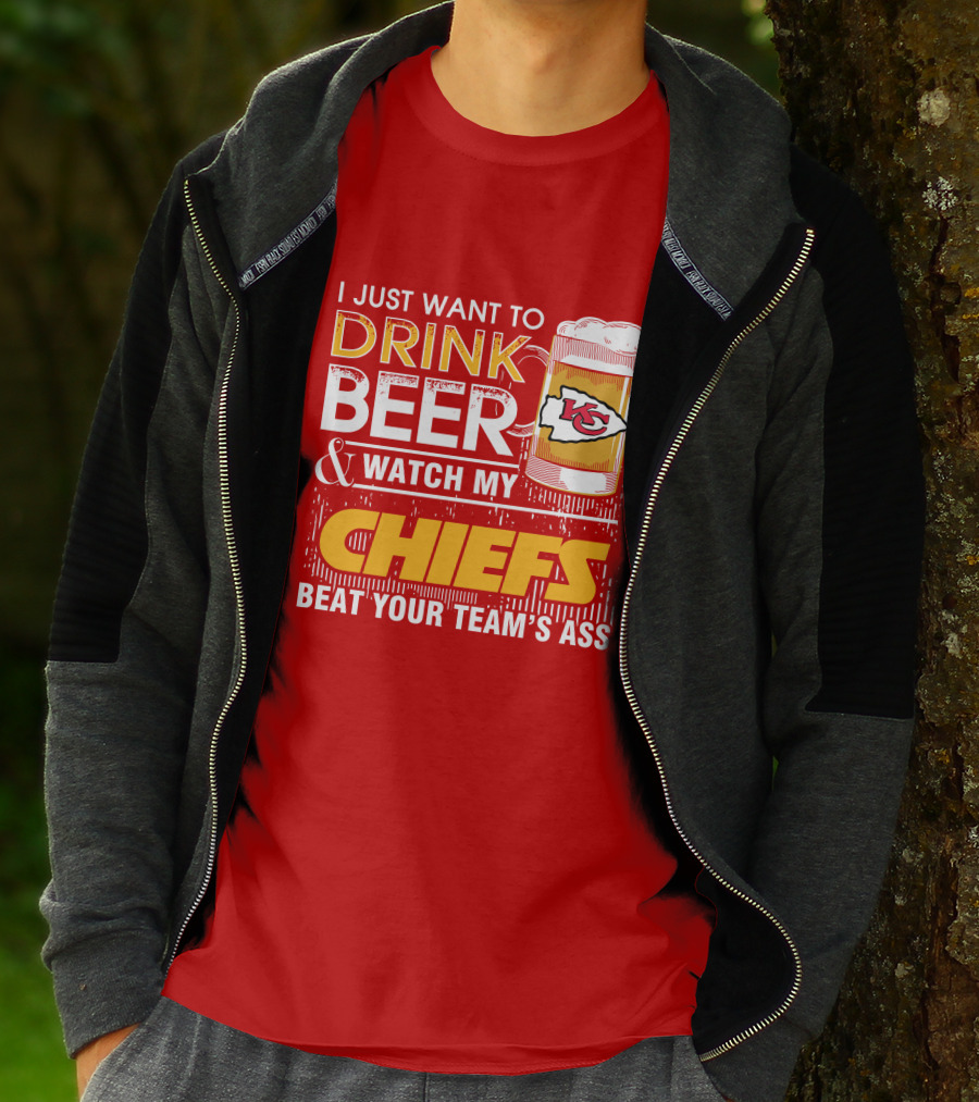 I Just Want To Drink Beer & Watch My Chiefs Beat Your Team's Ass T-Shirt