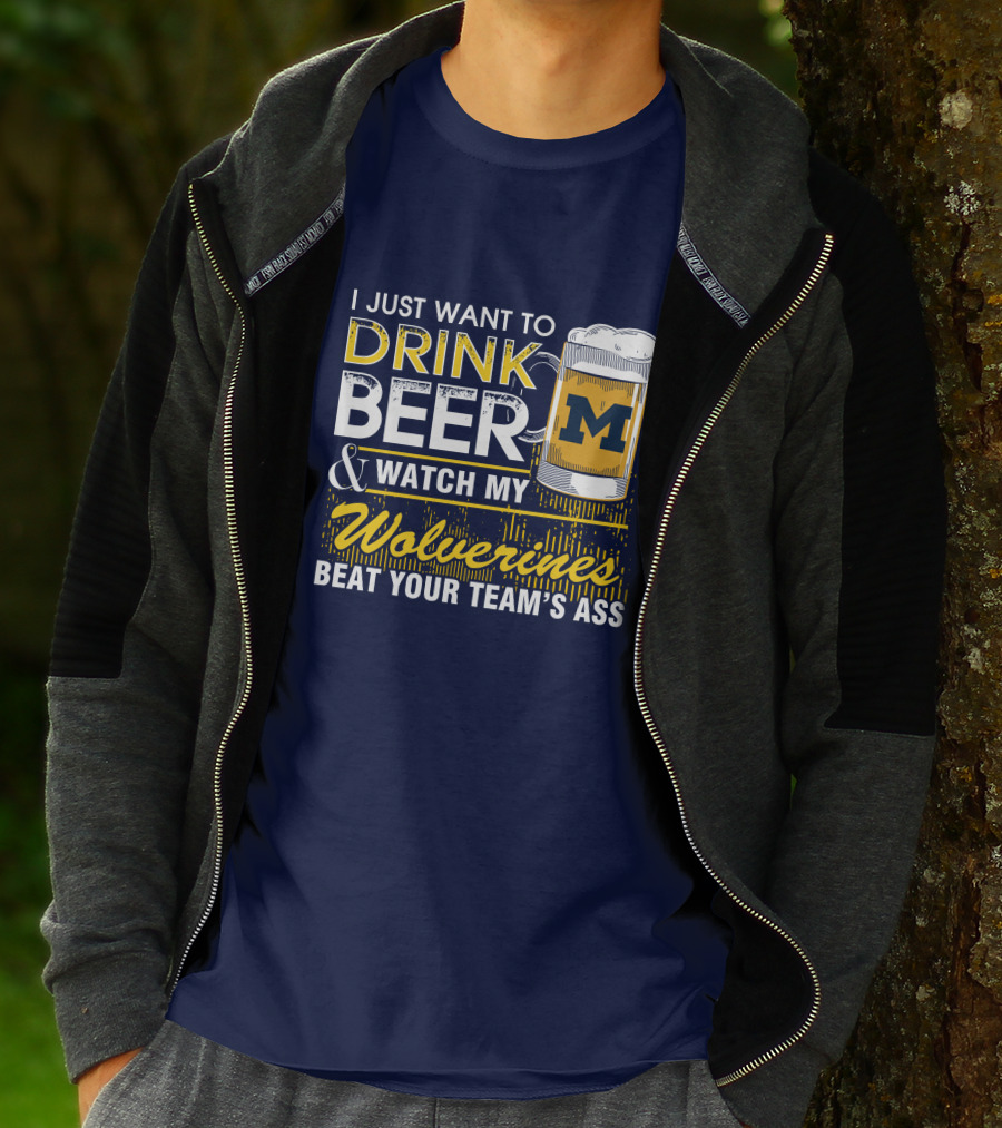 I Just Want To Drink Beer And Watch My Wolverines Beat Your Team's Ass T-Shirt