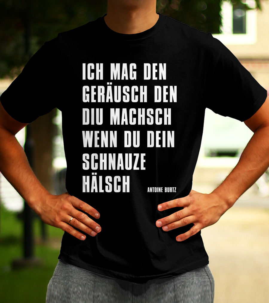 Teddy Teclebrhan Antoine Burtz Ich Mag Den Geräusch Den Diu Machsch Wenn Du Dein Schnauze Hälsch T-Shirt