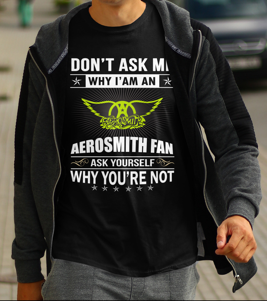 Don't Ask Me Why I'm An Aerosmith Fan Ask Yourself Why You're Not T-Shirt