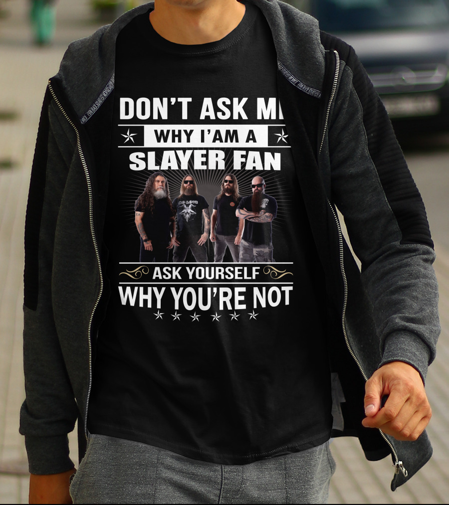 Don't Ask Me Why I'm A Slayer Fan Ask Yourself Why You're Not T-Shirt