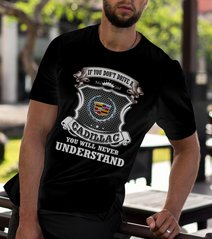 If You Don't Drive A Cadillac You Will Never Understand T-Shirt