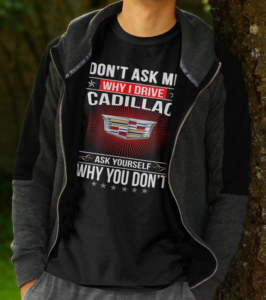 Don't Ask Me Why I Drive Cadillac Ask Yourself Why You Don't T-Shirt