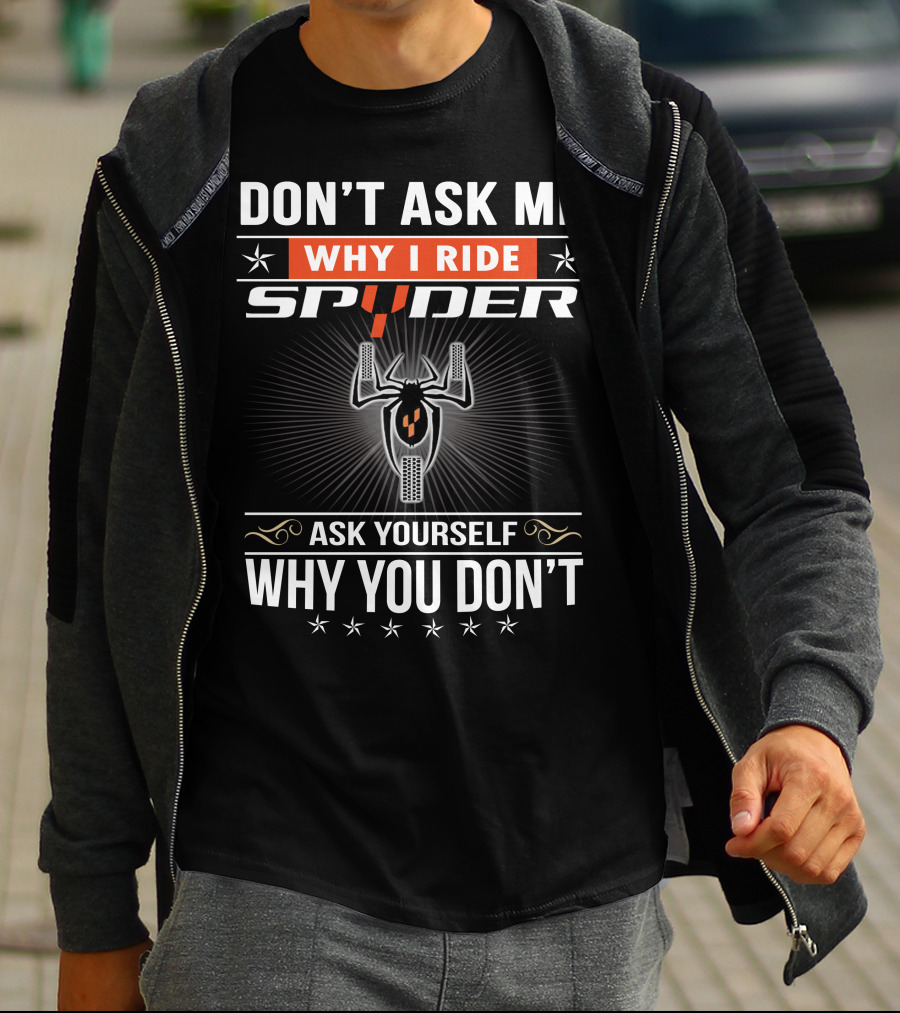 Don't Ask Me Why I Ride Spyder Ask Yourself Why You Don't T-Shirt