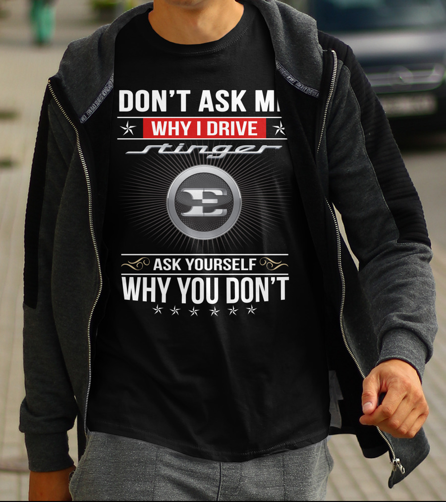 Don't Ask Me Why I Drive Stinger Ask Yourself Why You Don't T-Shirt