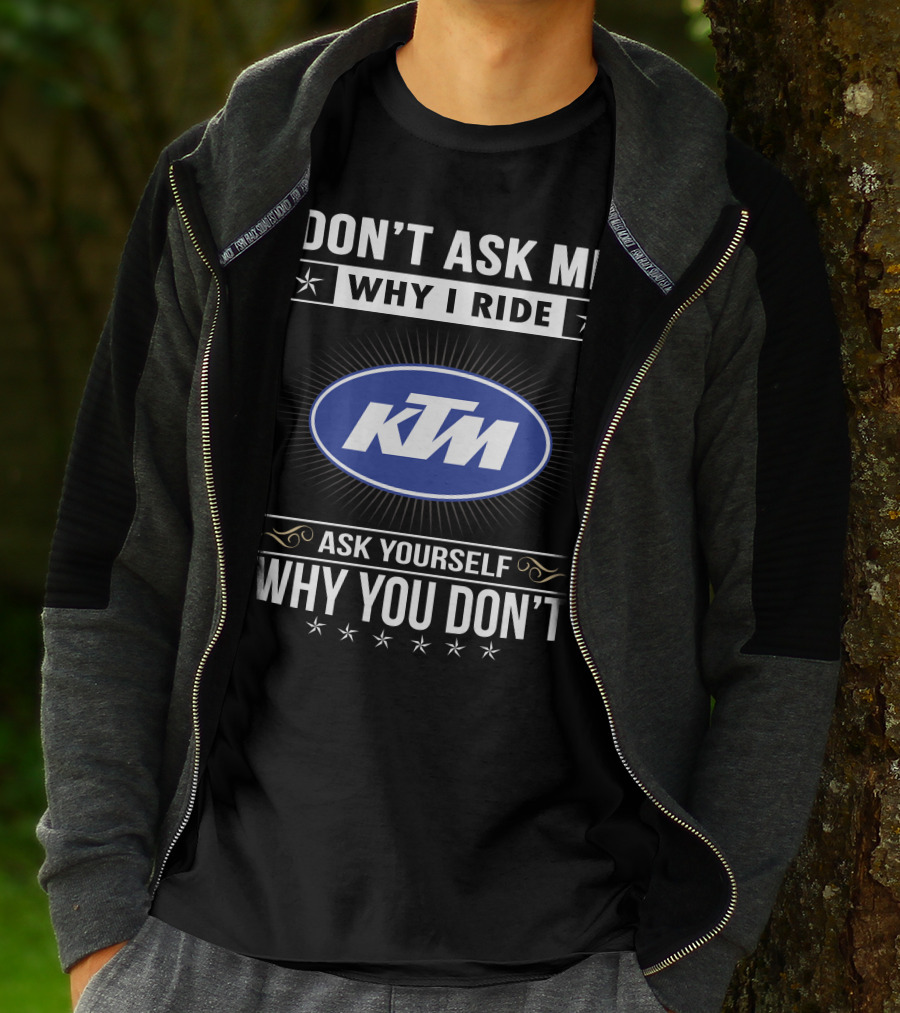 Ktm Logo Don't Ask Me Why I Ride Ask Yourself Why You Don't T-Shirt