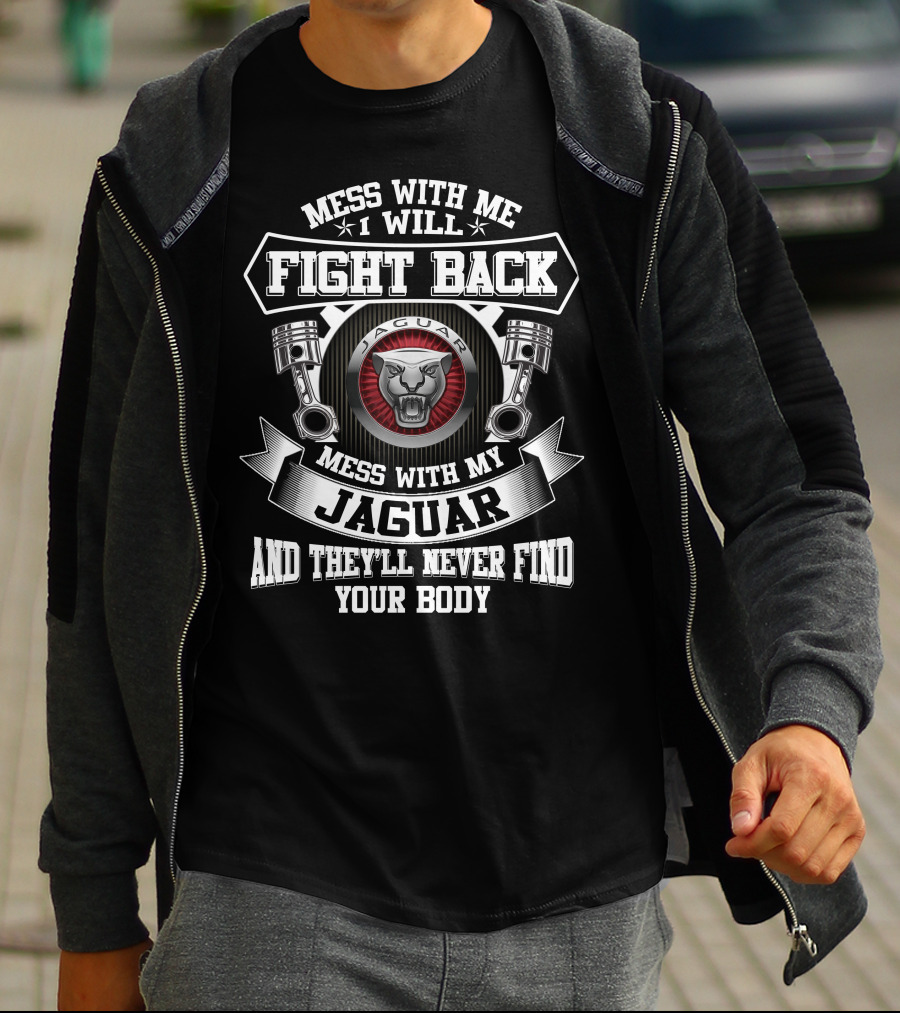 Mess With Me I Will Fight Back Mess With My Jaguar And They'll Never Find Your Body T-Shirt