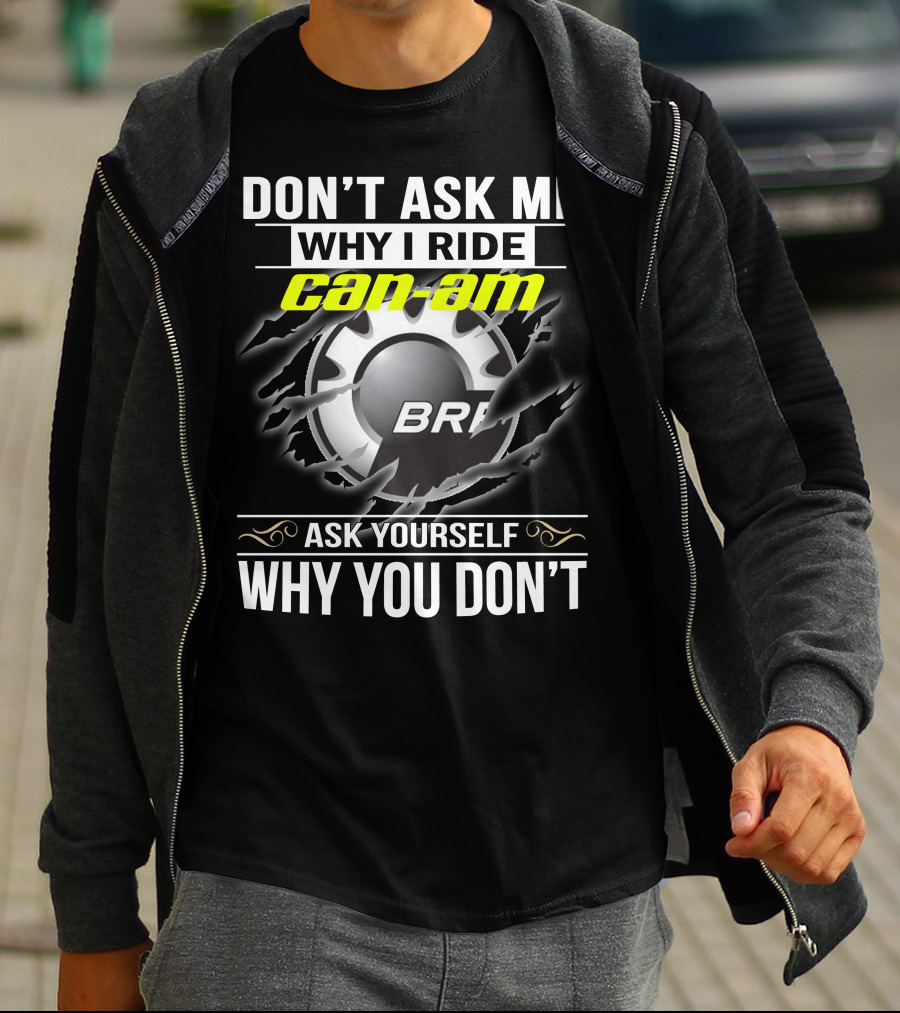 Don't Ask Me Why I Ride Can-Am Brp Ask Yourself Why You Don't T-Shirt